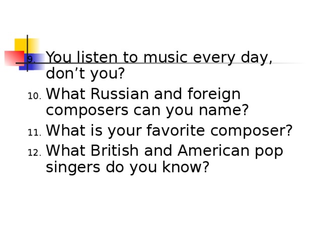 You listen to music every day, don’t you? What Russian and foreign composers can you name? What is your favorite composer? What British and American pop singers do you know?