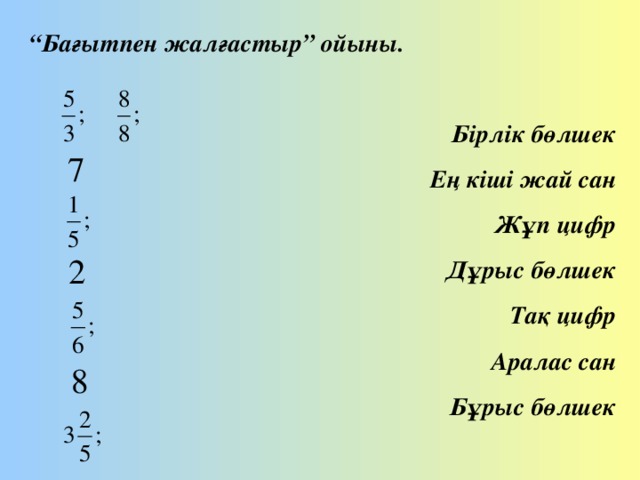 “ Бағытпен жалғастыр” ойыны.  Бірлік бөлшек Ең кіші жай сан Жұп цифр Дұрыс бөлшек Тақ цифр Аралас сан Бұрыс бөлшек