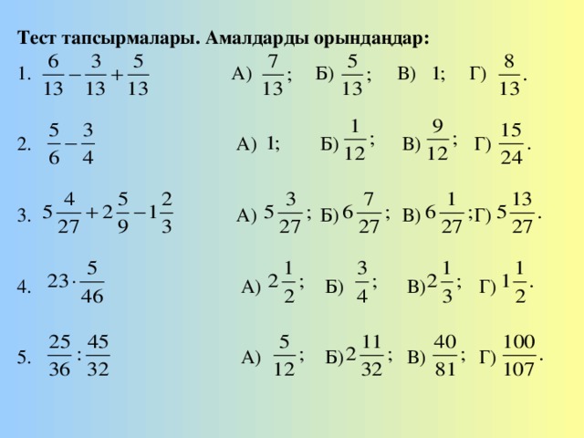 Тест тапсырмалары. Амалдарды орындаңдар: 1. А) Б) В) Г) 2. А) Б) В) Г) 3. А) Б) В) Г) 4. А) Б) В) Г) 5. А) Б) В) Г)