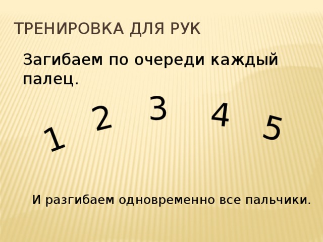 1 2 3 4 5 Тренировка для рук Загибаем по очереди каждый палец. И разгибаем одновременно все пальчики.