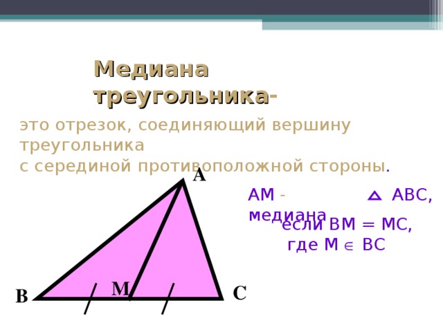 Медиана треугольника - это отрезок, соединяющий вершину треугольника с серединой  противоположной  стороны . А АМ - медиана  АВС, если ВМ = МС,  где М  ВС М С В
