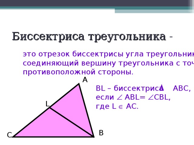 Биссектриса треугольника - это отрезок биссектрисы угла треугольника, соединяющий вершину треугольника с точкой противоположной стороны. A BL – биссектриса АВС, если  АВ L=  CBL,  где L  AC. L B C