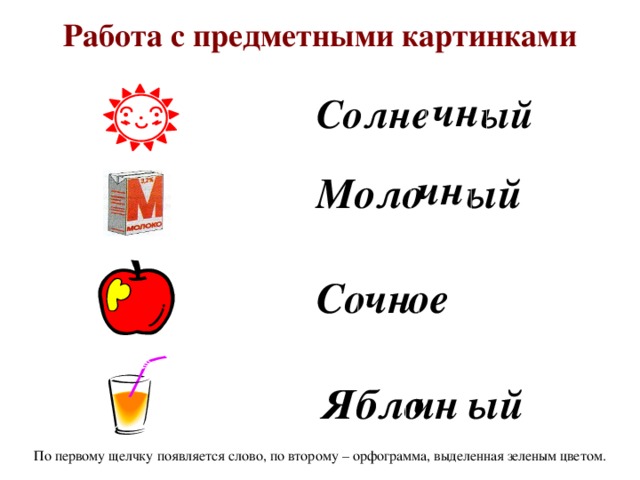 Работа с предметными картинками чн Солне ый     чн Моло ый  Со ое чн Ябло ый чн По первому щелчку появляется слово, по второму – орфограмма, выделенная зеленым цветом.