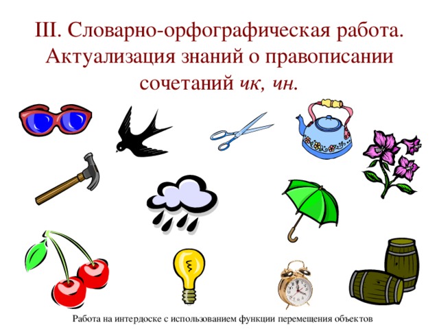 III . Словарно-орфографическая работа. Актуализация знаний о правописании сочетаний чк, чн. Работа на интердоске с использованием функции перемещения объектов