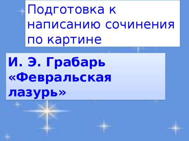 Подготовка к написанию сочинения по картине И. Э. Грабарь «Февральская лазурь»