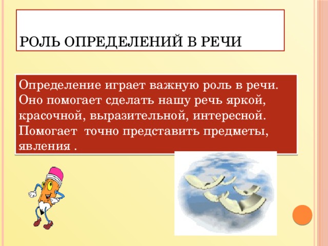 Роль определений в речи Определение играет важную роль в речи. Оно помогает сделать нашу речь яркой, красочной, выразительной, интересной. Помогает точно представить предметы, явления .