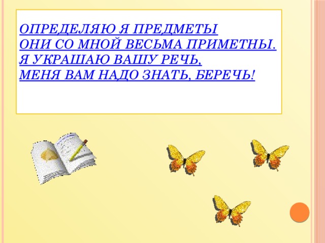 Определяю я предметы  Они со мной весьма приметны.  Я украшаю вашу речь,  Меня вам надо знать, беречь!   