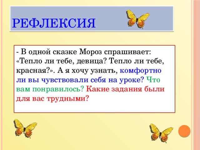 Рефлексия - В одной сказке Мороз спрашивает: «Тепло ли тебе, девица? Тепло ли тебе, красная?». А я хочу узнать, комфортно ли вы чувствовали себя на уроке? Что вам понравилось?  Какие задания были для вас трудными?