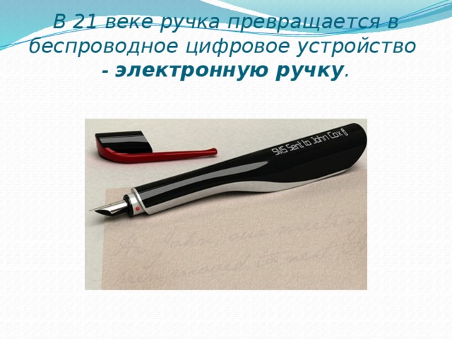 В 21 веке ручка превращается в беспроводное цифровое устройство - электронную ручку .