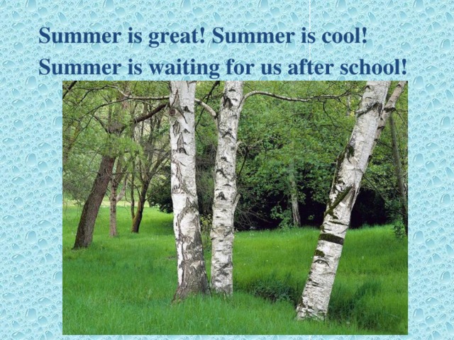 Summer is great! Summer is cool!  Summer is waiting for us after school!