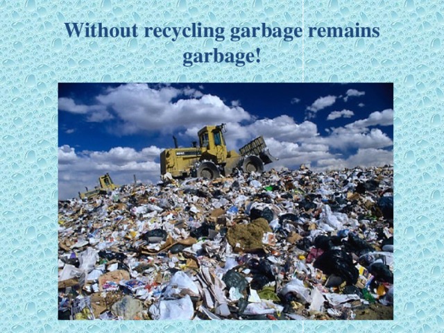 Without recycling garbage remains garbage!
