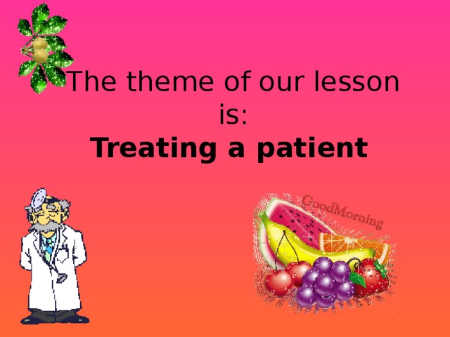 The theme of our lesson is:  Treating a patient