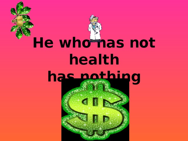 He who has not health  has nothing