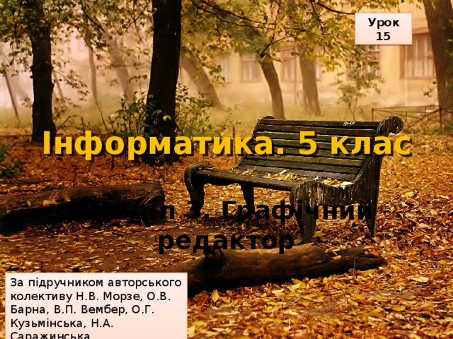 Урок 15 Інформатика. 5 клас Розділ 3. Графічний редактор За підручником авторського колективу Н.В. Морзе, О.В. Барна, В.П. Вембер, О.Г. Кузьмінська, Н.А. Саражинська