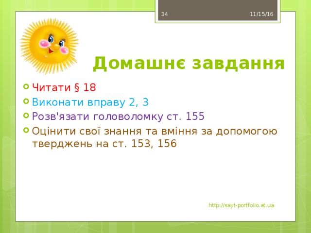 11/15/16 33 Домашнє завдання Читати § 18 Виконати вправу 2, 3 Розв'язати головоломку ст. 155 Оцінити свої знання та вміння за допомогою тверджень на ст. 153, 156 http://sayt-portfolio.at.ua