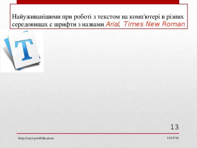 Найуживанішими при роботі з текстом на комп'ютері в різних середовищах є шрифти з назвами Arial , Times New Roman  11/15/16 http://sayt-portfolio.at.ua