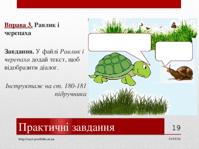 Вправа 3.  Равлик і черепаха  Завдання. У файлі Равлик і черепаха додай текст, щоб відобразити діалог. Інструктаж на ст. 180-181 підручника Текст вписувати  сюди Практичні завдання  11/15/16 http://sayt-portfolio.at.ua