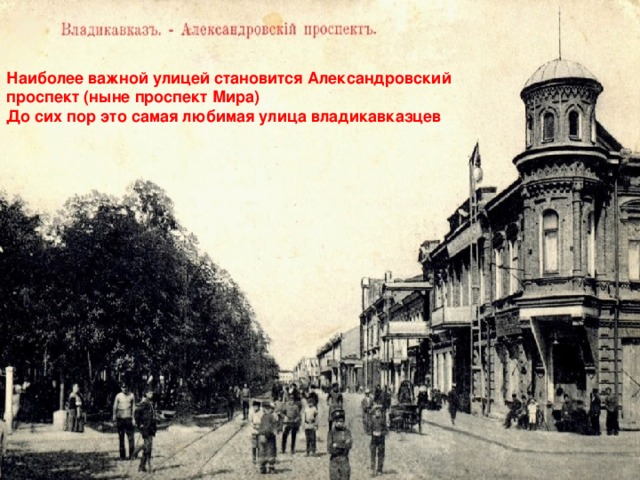Наиболее важной улицей становится Александровский проспект (ныне проспект Мира) До сих пор это самая любимая улица владикавказцев .