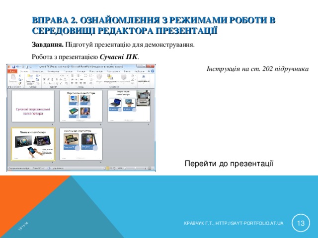 15/11/16 ВПРАВА 2. ОЗНАЙОМЛЕННЯ З РЕЖИМАМИ РОБОТИ В СЕРЕДОВИЩІ РЕДАКТОРА ПРЕЗЕНТАЦІЇ Завдання. Підготуй презентацію для демонстрування. Робота з презентацією Сучасні ПК . Інструкція на ст. 202 підручника Перейти до презентації  КРАВЧУК Г.Т., HTTP://SAYT-PORTFOLIO.AT.UA