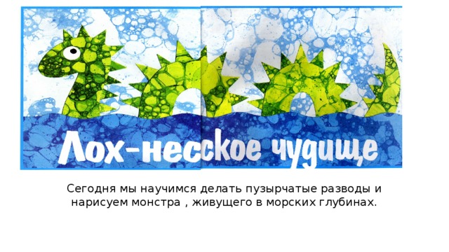 Сегодня мы научимся делать пузырчатые разводы и нарисуем монстра , живущего в морских глубинах.