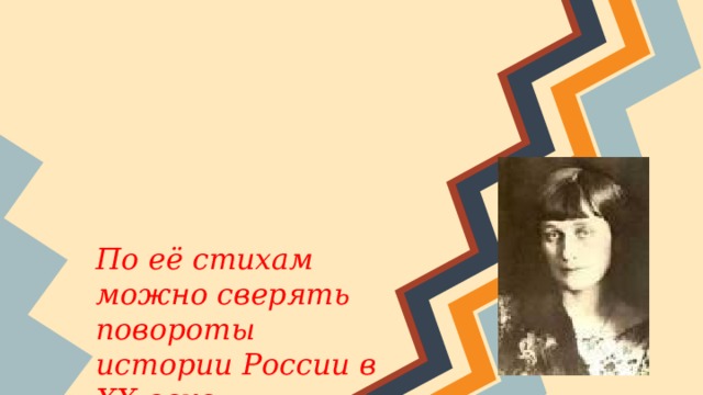 Властительница дум  Анна Ахматова  (Жизнь, судьба, поэзия)    По её стихам можно сверять повороты истории России в XX веке
