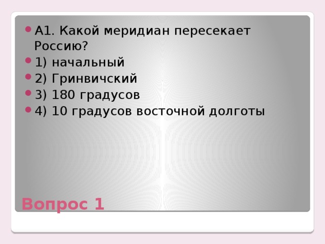 А1. Какой меридиан пересекает Россию? 1) начальный 2) Гринвичский 3) 180 градусов 4) 10 градусов восточной долготы