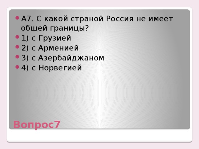 А7. С какой страной Россия не имеет общей границы? 1) с Грузией 2) с Арменией 3) с Азербайджаном 4) с Норвегией