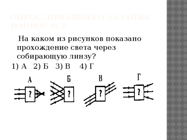 Опрос домашнего задания  Вопрос № 2  На каком из рисунков показано прохождение света через собирающую линзу? 1) А 2) Б 3) В 4) Г