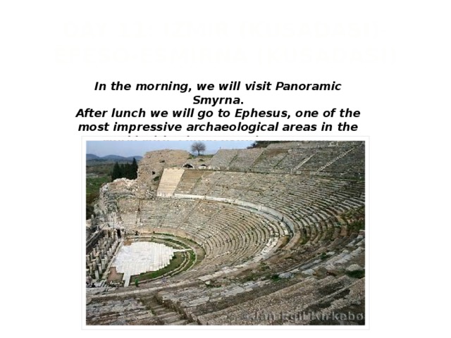 DAY 11: IZMIR (KUSADASI)-ÉFESO-ESMIRNA (KUSADASI) In the morning, we will visit Panoramic Smyrna. After lunch we will go to Ephesus, one of the most impressive archaeological areas in the world with a huge exterior museum.