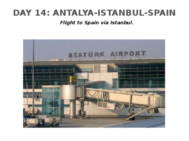 DAY 14: ANTALYA-ISTANBUL-SPAIN   Flight to Spain via Istanbul.