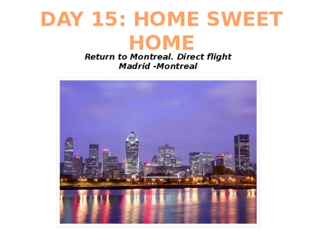 DAY 15: HOME SWEET HOME Return to Montreal. Direct flight Madrid -Montreal