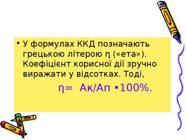 У формулах ККД позначають грецькою літерою η («ета»). Коефіцієнт корисної дії зручно виражати у відсотках. Тоді ,