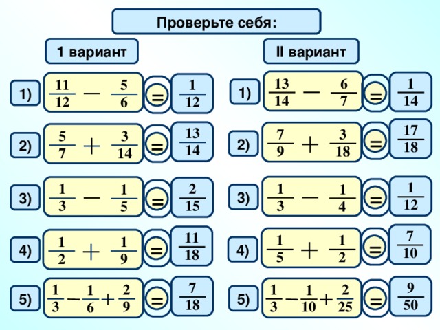 Математический диктант Проверьте себя: 1 вариант II вариант 13 1 6 11 5 1 = = 1) 1) 1 4 1 4 7 12 6 12 17 13 = 7 3 3 5 = 2) 2) 1 8 1 4 9 18 14 7 1 1 1 2 1 1 = = 3 ) 3) 1 2 3 3 1 5 4 5 7 11 = 1 1 = 1 1 4 ) 4) 10 1 8 5 2 2 9 7 9 2 1 2 1 1 1 = = 5) 5) 1 8 50 10 3 9 3 25 6