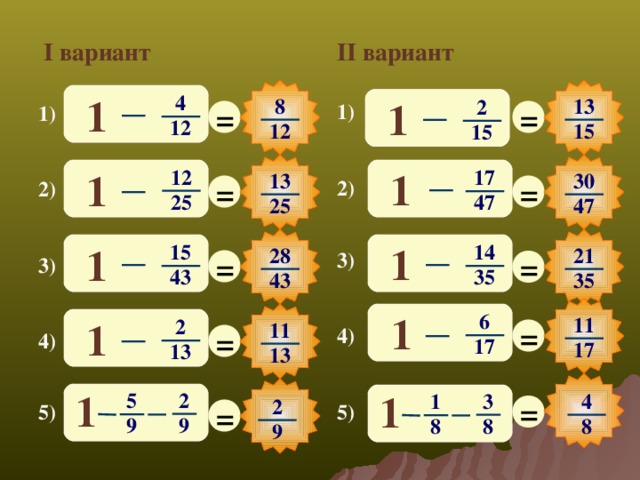 II вариант I вариант 1 4 1 8 13 2 = = 1) 1) 12 12 15 15 1 1 12 17 30 13 = = 2) 2) 25 47 47 25 1 1 14 15 28 21 = = 3) 3) 35 43 35 43 1 6 11 = 1 2 11 = 4) 4) 17 17 13 13 1 1 2 5 4 3 1 = = 2 5) 5) 9 9 8 8 8 9