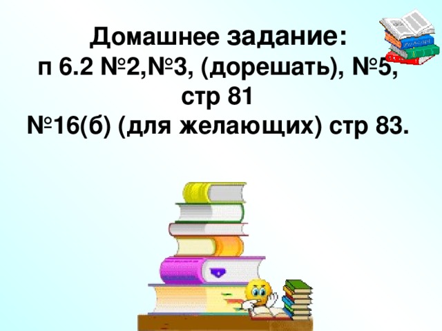 Домашнее задание:  п 6.2 №2,№3, (дорешать), №5, стр 81  №16(б) (для желающих) стр 83.