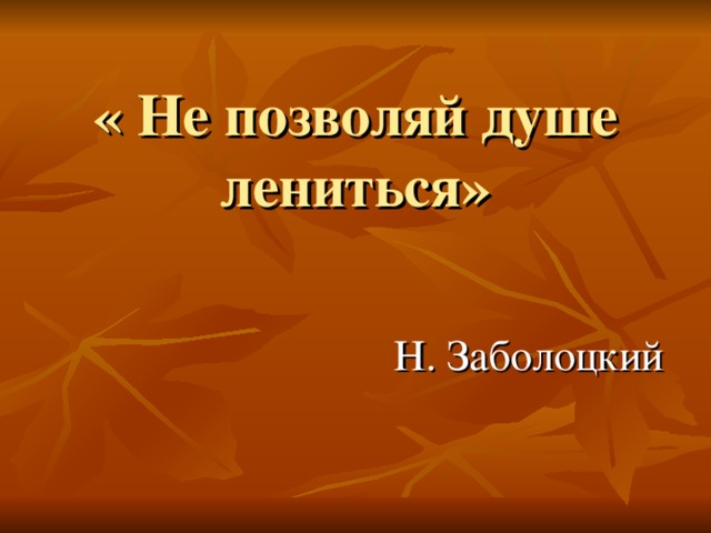 « Не позволяй душе лениться» Н. Заболоцкий