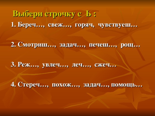 Выбери строчку с Ь : 1. Береч…, свеж…, горяч, чувствуеш…  2. Смотриш…, задач…, печеш…, рощ…  3. Реж…, увлеч…, леч…, сжеч…  4. Стереч…, похож…, задач…, помощь…