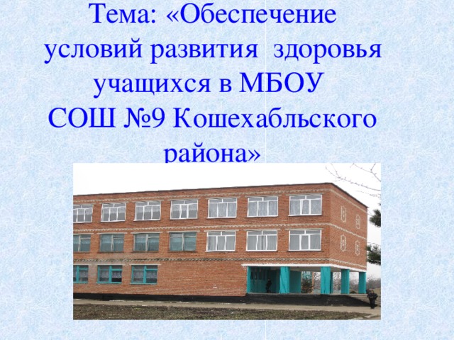 Тема: «Обеспечение условий развития здоровья учащихся в МБОУ  СОШ №9 Кошехабльского района»