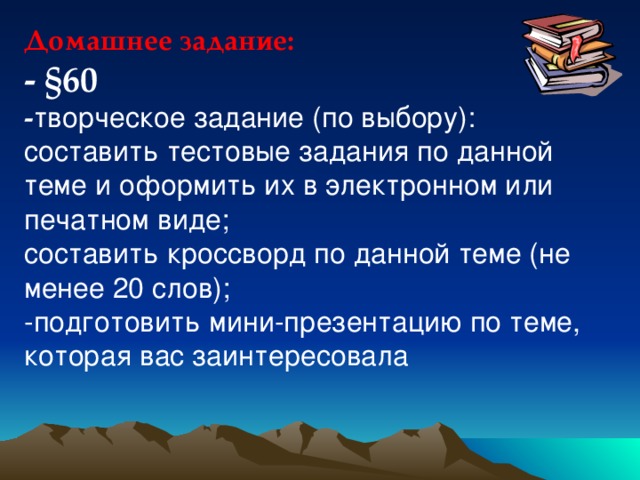 Домашнее задание: - §60 - творческое задание (по выбору): составить тестовые задания по данной теме и оформить их в электронном или печатном виде; составить кроссворд по данной теме (не менее 20 слов); -подготовить мини-презентацию по теме, которая вас заинтересовала