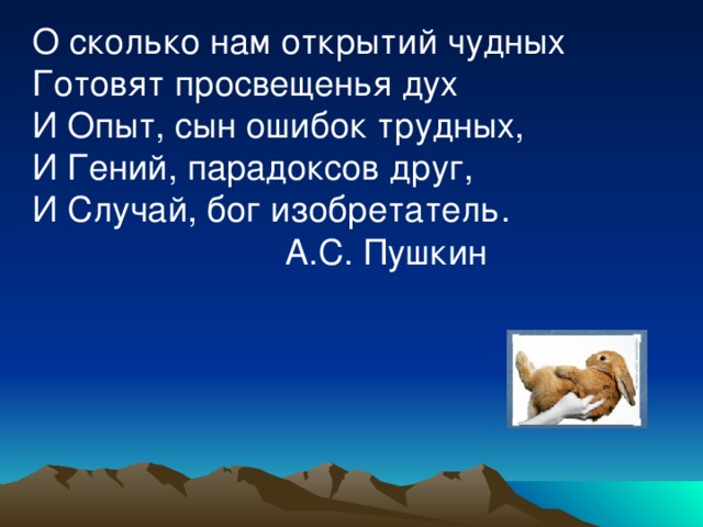 О сколько нам открытий чудных Готовят просвещенья дух И Опыт, сын ошибок трудных, И Гений, парадоксов друг, И Случай, бог изобретатель.  А.С. Пушкин    