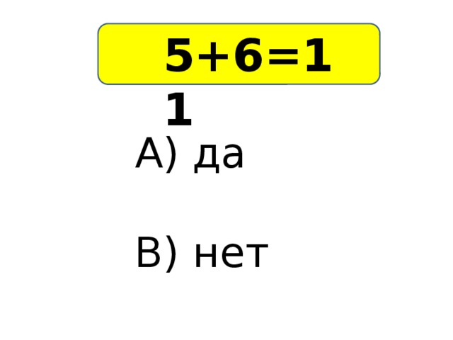 5 5+6=11 А) да В) нет