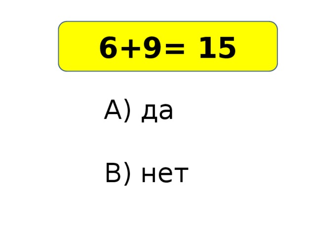 6+9= 15 А) да В) нет