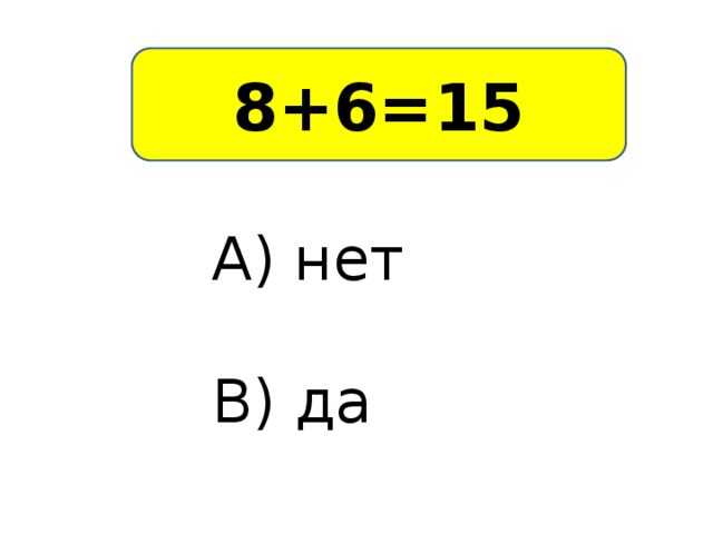 8+6=15 А) нет В) да