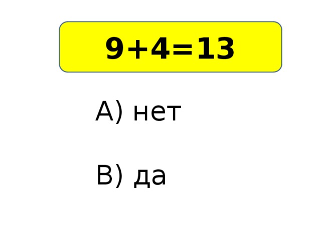 9+4=13 А) нет В) да