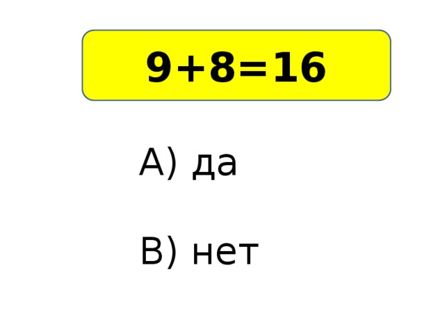 9+8=16 А) да В) нет