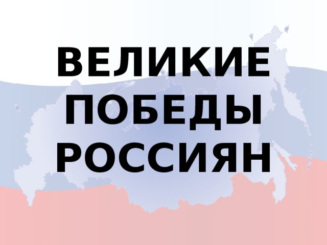 ВЕЛИКИЕ ПОБЕДЫ РОССИЯН