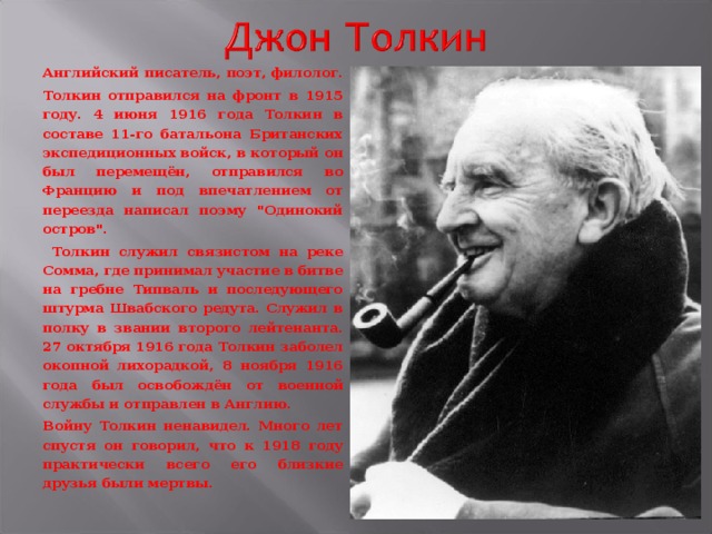 Английский писатель, поэт, филолог. Толкин отправился на фронт в 1915 году. 4 июня 1916 года Толкин в составе 11-го батальона Британских экспедиционных войск, в который он был перемещён, отправился во Францию и под впечатлением от переезда написал поэму 