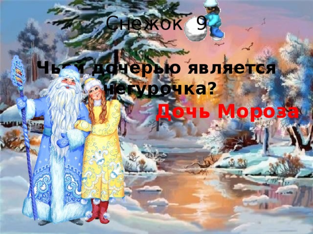 Снежок 9 Чьей дочерью является Снегурочка?  Дочь Мороза