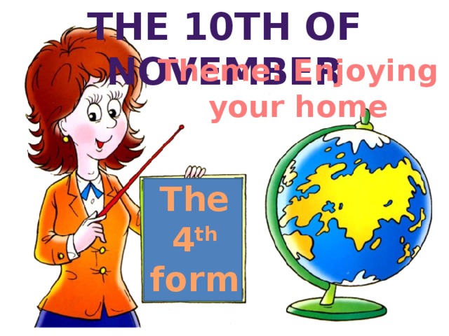 The 10th of nOvember Theme: Enjoying your home The 4 th form