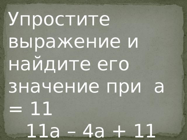 Упростите выражение и найдите его значение при а = 11  11а – 4а + 11 = ?